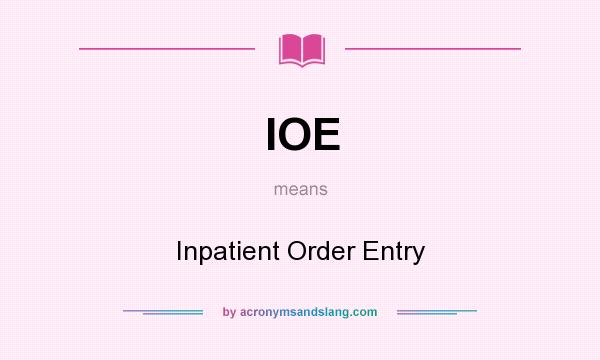 What does IOE mean? It stands for Inpatient Order Entry