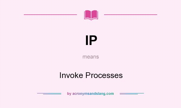 What does IP mean? It stands for Invoke Processes