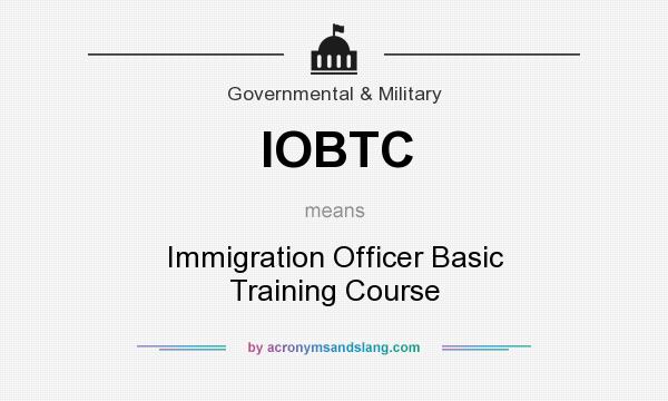 What does IOBTC mean? It stands for Immigration Officer Basic Training Course