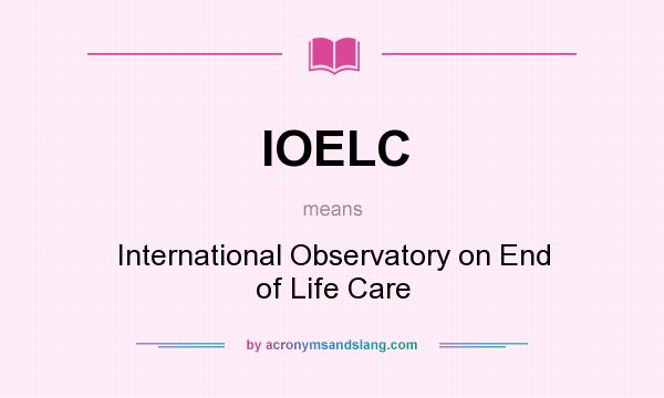 What does IOELC mean? It stands for International Observatory on End of Life Care