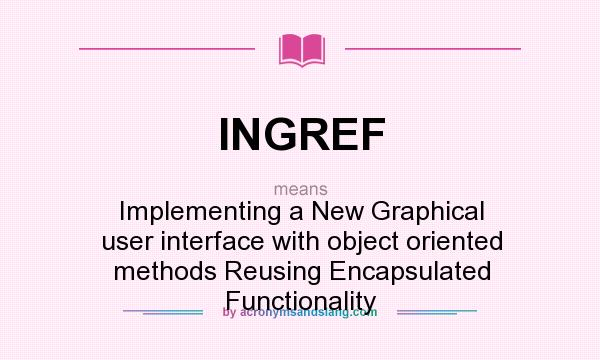 What does INGREF mean? It stands for Implementing a New Graphical user interface with object oriented methods Reusing Encapsulated Functionality