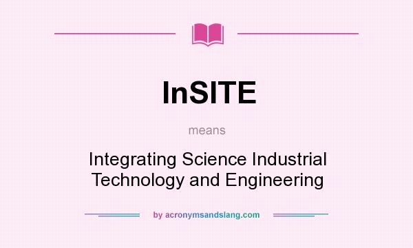 What does InSITE mean? It stands for Integrating Science Industrial Technology and Engineering