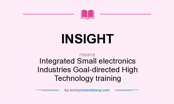 What does INSIGHT mean? It stands for Integrated Small electronics Industries Goal-directed High Technology training