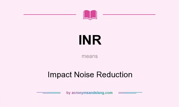 What does INR mean? It stands for Impact Noise Reduction