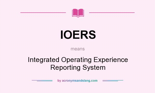 What does IOERS mean? It stands for Integrated Operating Experience Reporting System