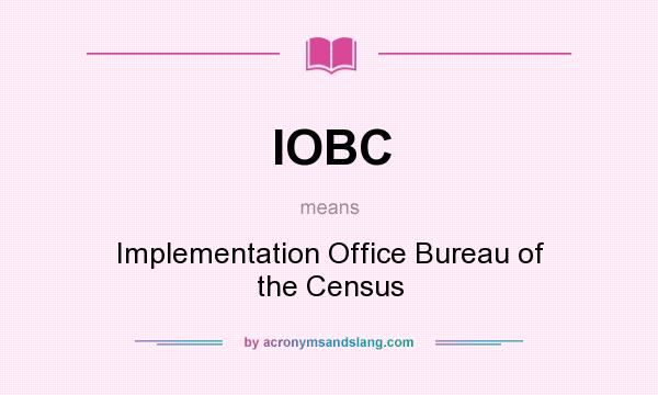 What does IOBC mean? It stands for Implementation Office Bureau of the Census