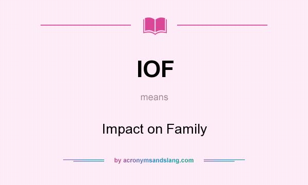 What does IOF mean? It stands for Impact on Family