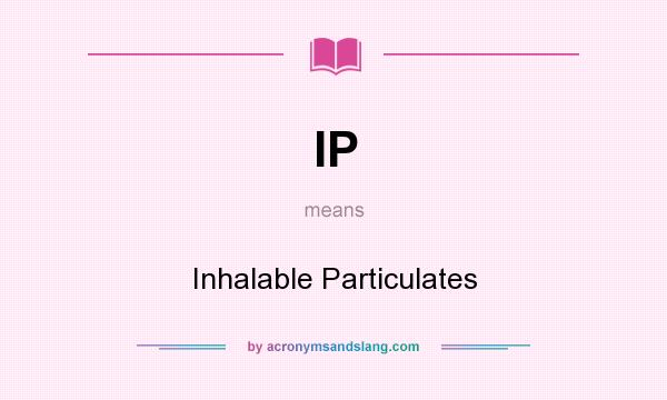 What does IP mean? It stands for Inhalable Particulates