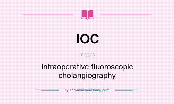 What does IOC mean? It stands for intraoperative fluoroscopic cholangiography
