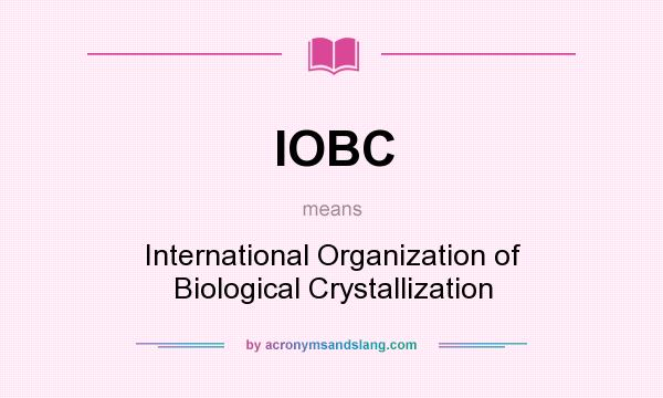 What does IOBC mean? It stands for International Organization of Biological Crystallization