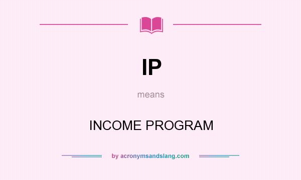 What does IP mean? It stands for INCOME PROGRAM