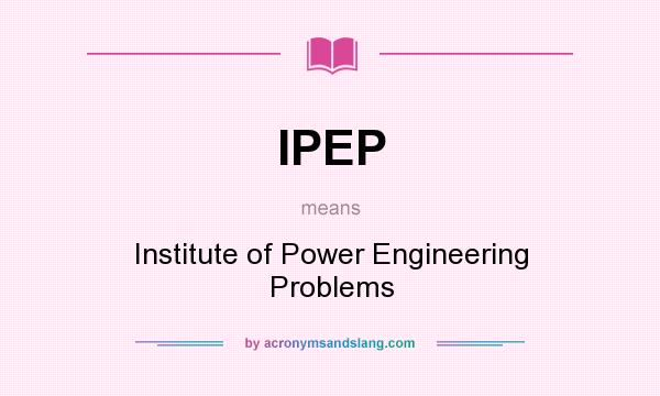 What does IPEP mean? It stands for Institute of Power Engineering Problems