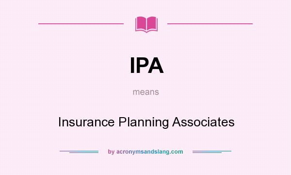 What does IPA mean? It stands for Insurance Planning Associates