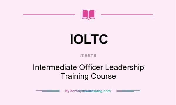 What does IOLTC mean? It stands for Intermediate Officer Leadership Training Course