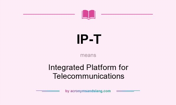 What does IP-T mean? It stands for Integrated Platform for Telecommunications