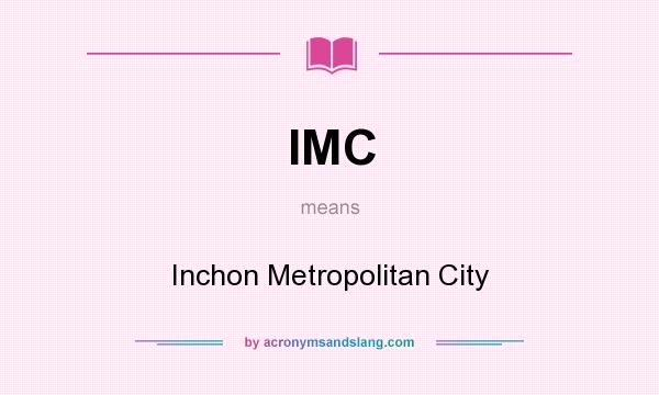What does IMC mean? It stands for Inchon Metropolitan City