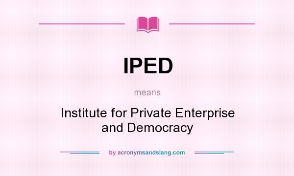What does IPED mean? It stands for Institute for Private Enterprise and Democracy