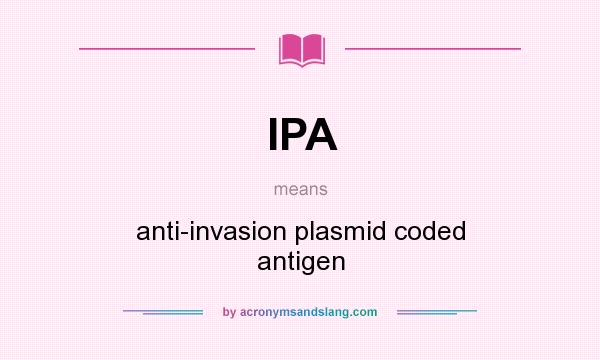 What does IPA mean? It stands for anti-invasion plasmid coded antigen