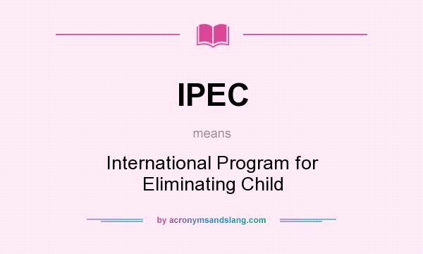 What does IPEC mean? It stands for International Program for Eliminating Child