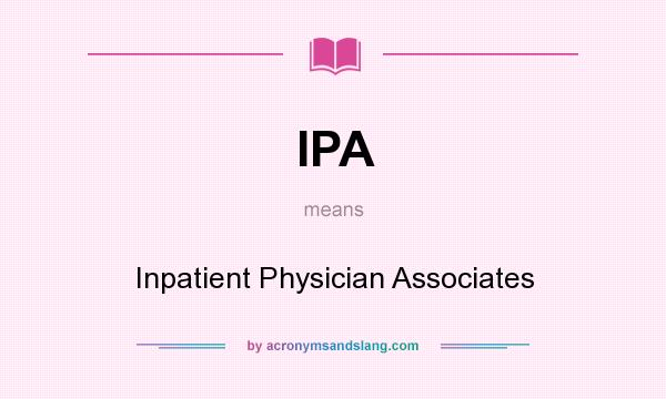 What does IPA mean? It stands for Inpatient Physician Associates
