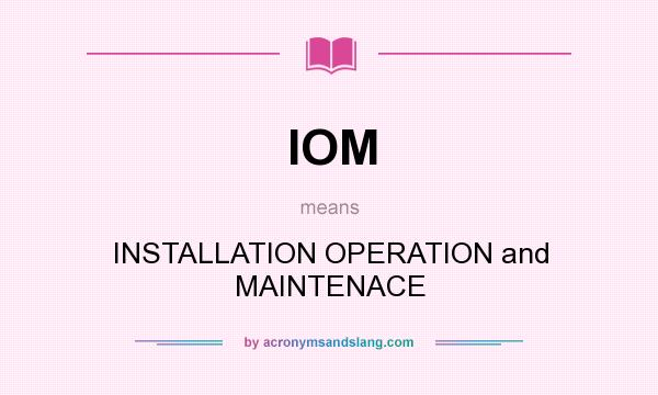 What does IOM mean? It stands for INSTALLATION OPERATION and MAINTENACE
