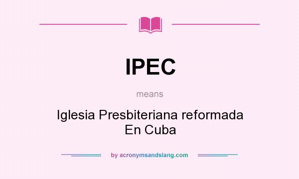 What does IPEC mean? It stands for Iglesia Presbiteriana reformada En Cuba