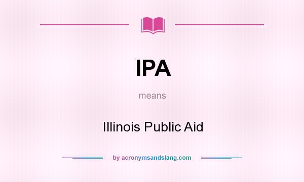 What does IPA mean? It stands for Illinois Public Aid