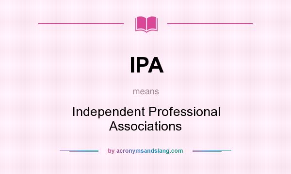 What does IPA mean? It stands for Independent Professional Associations