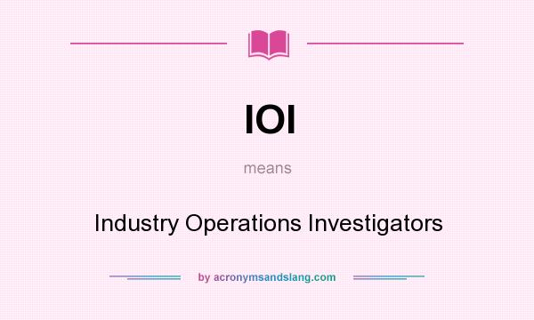 What does IOI mean? It stands for Industry Operations Investigators