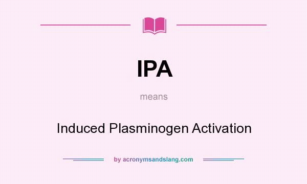 What does IPA mean? It stands for Induced Plasminogen Activation