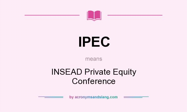 What does IPEC mean? It stands for INSEAD Private Equity Conference