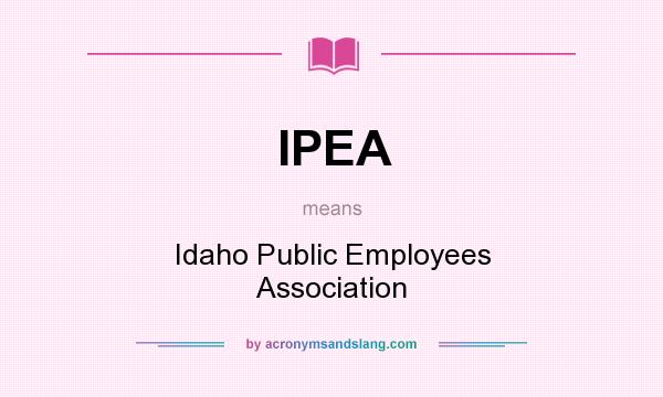 What does IPEA mean? It stands for Idaho Public Employees Association