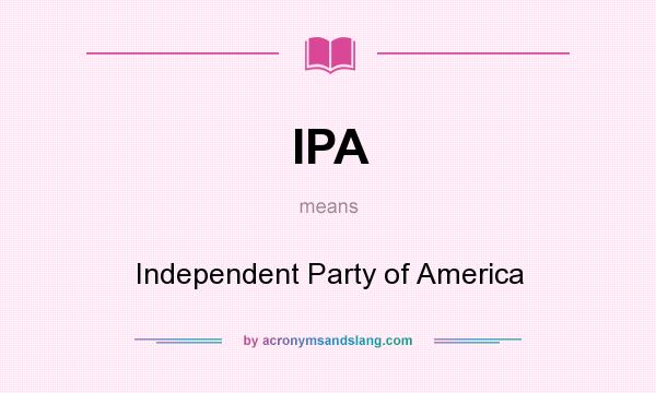 What does IPA mean? It stands for Independent Party of America