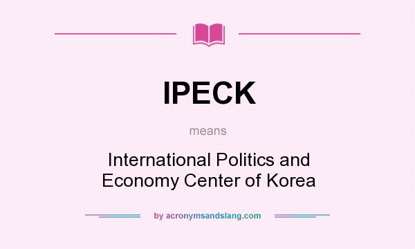 What does IPECK mean? It stands for International Politics and Economy Center of Korea