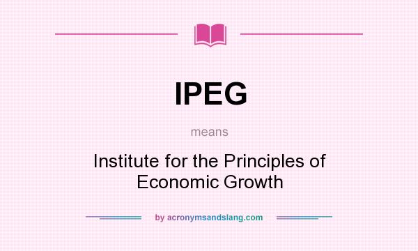 What does IPEG mean? It stands for Institute for the Principles of Economic Growth