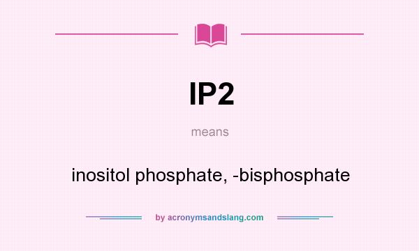 What does IP2 mean? It stands for inositol phosphate, -bisphosphate
