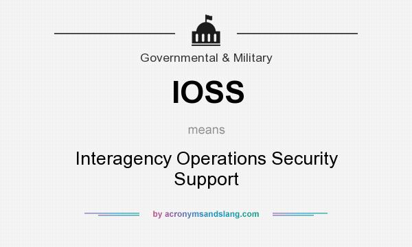 What does IOSS mean? It stands for Interagency Operations Security Support