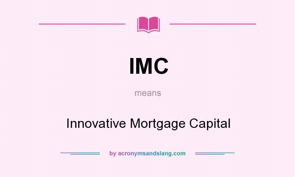 What does IMC mean? It stands for Innovative Mortgage Capital