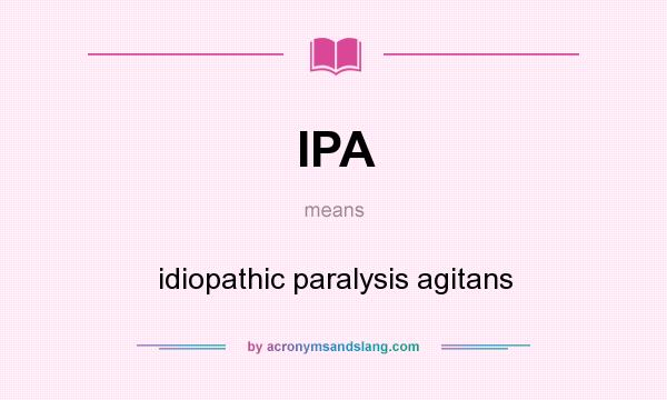What does IPA mean? It stands for idiopathic paralysis agitans