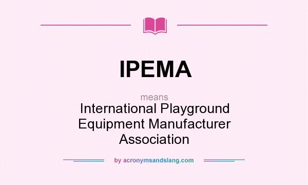 What does IPEMA mean? It stands for International Playground Equipment Manufacturer Association