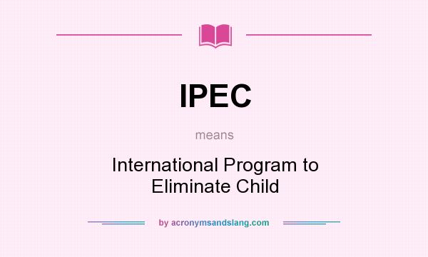What does IPEC mean? It stands for International Program to Eliminate Child