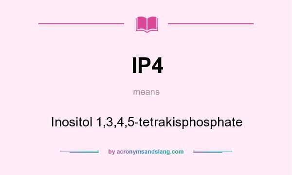What does IP4 mean? It stands for Inositol 1,3,4,5-tetrakisphosphate