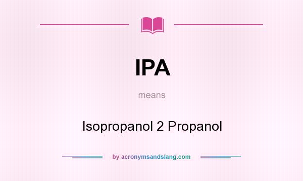 What does IPA mean? It stands for Isopropanol 2 Propanol