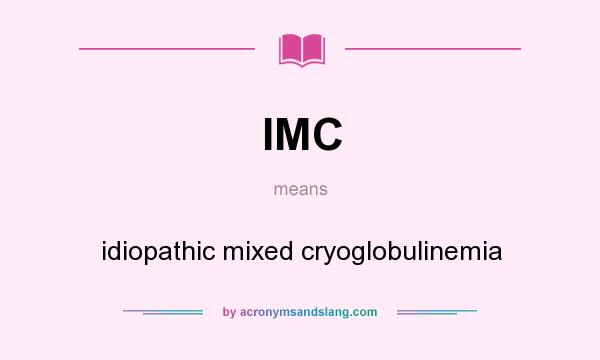 What does IMC mean? It stands for idiopathic mixed cryoglobulinemia