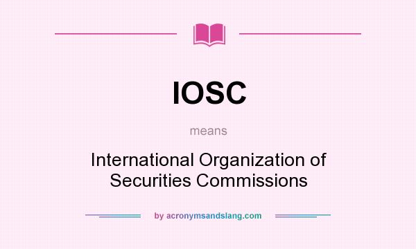 What does IOSC mean? It stands for International Organization of Securities Commissions