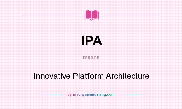 What does IPA mean? It stands for Innovative Platform Architecture