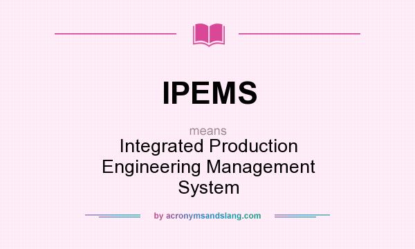 What does IPEMS mean? It stands for Integrated Production Engineering Management System