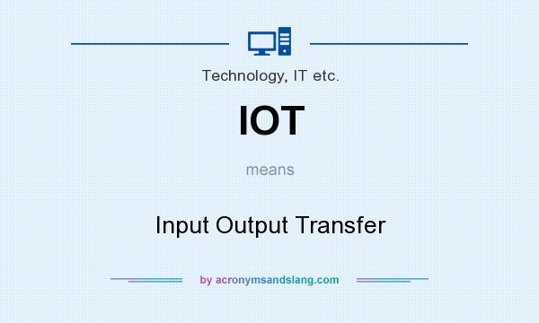 What does IOT mean? It stands for Input Output Transfer