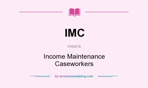 What does IMC mean? It stands for Income Maintenance Caseworkers