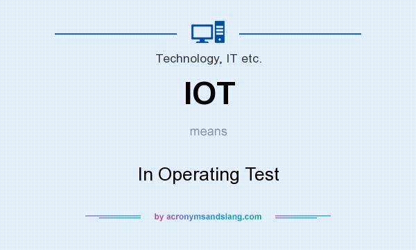 What does IOT mean? It stands for In Operating Test